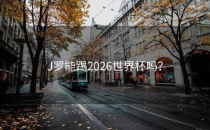 J罗能踢2026世界杯吗？
