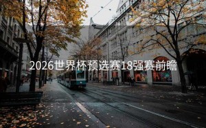 2026世界杯预选赛18强赛前瞻