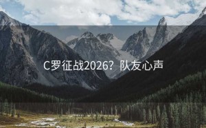 C罗征战2026？队友心声