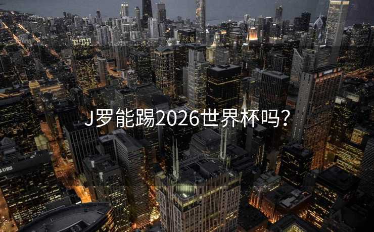 J罗能踢2026世界杯吗？