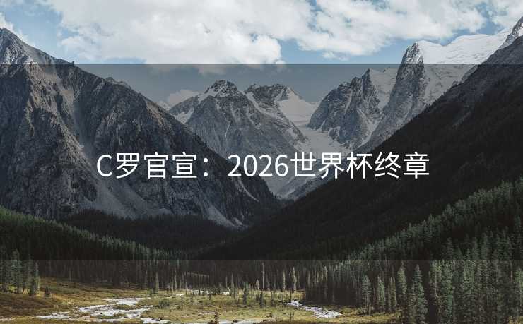 C罗官宣：2026世界杯终章