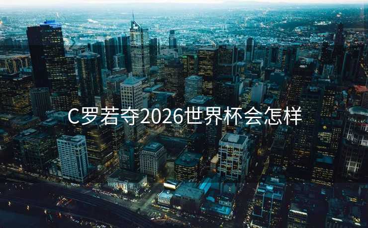 C罗若夺2026世界杯会怎样