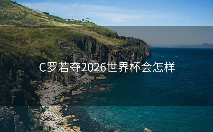 C罗若夺2026世界杯会怎样