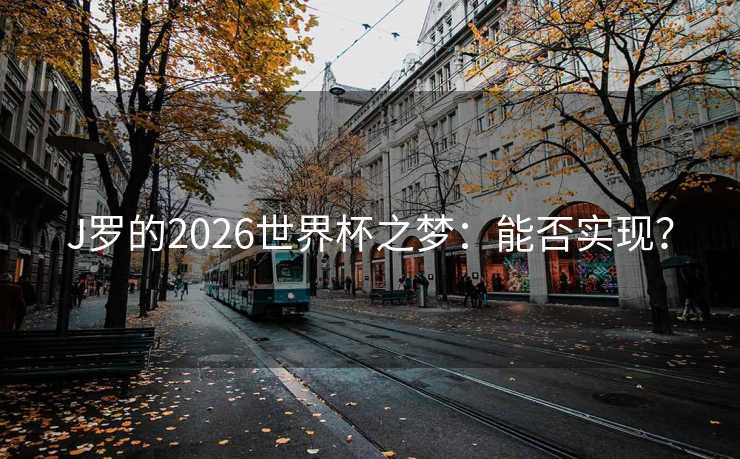 J罗的2026世界杯之梦：能否实现？