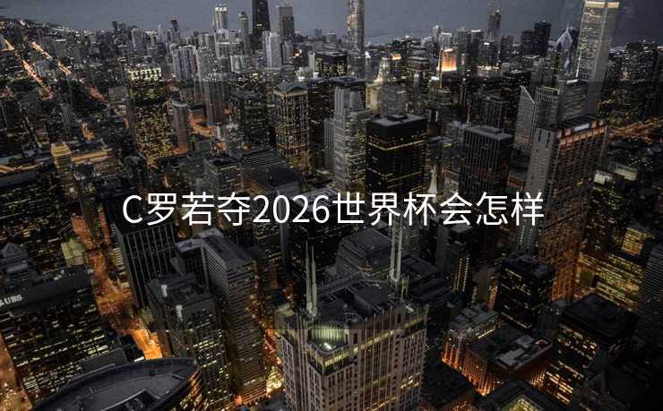 C罗若夺2026世界杯会怎样