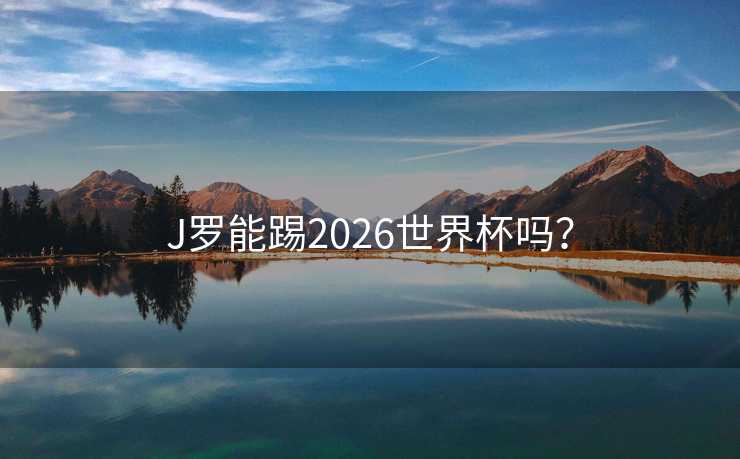 J罗能踢2026世界杯吗？