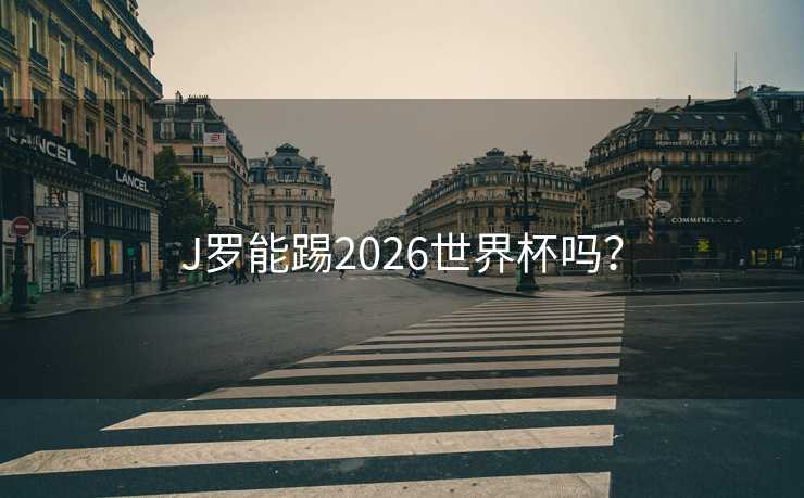 J罗能踢2026世界杯吗？