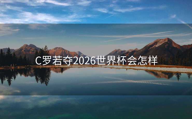C罗若夺2026世界杯会怎样