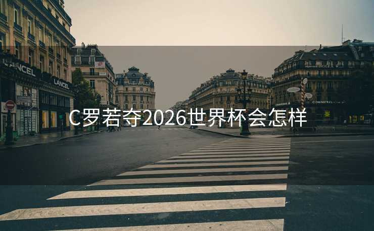 C罗若夺2026世界杯会怎样