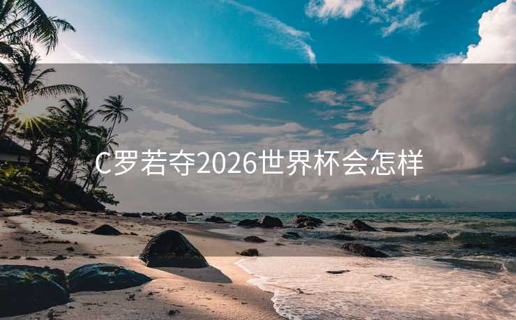 C罗若夺2026世界杯会怎样