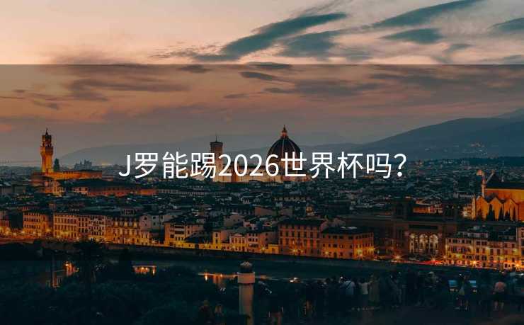 J罗能踢2026世界杯吗？