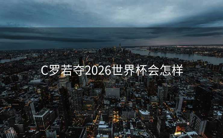 C罗若夺2026世界杯会怎样