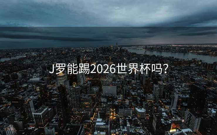 J罗能踢2026世界杯吗？