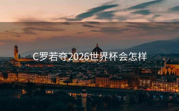 C罗若夺2026世界杯会怎样