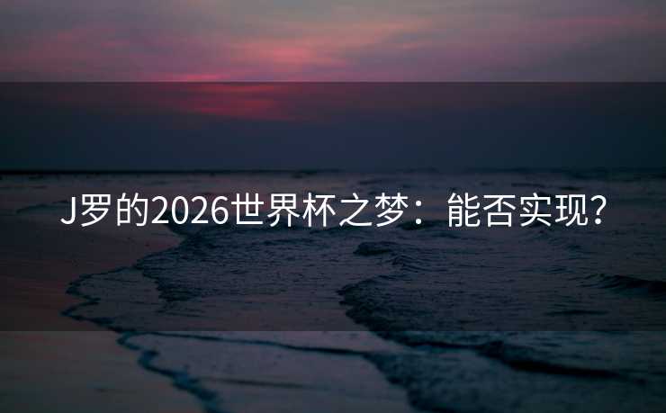 J罗的2026世界杯之梦：能否实现？